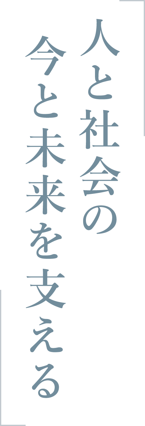 人と社会の 今と未来を支える